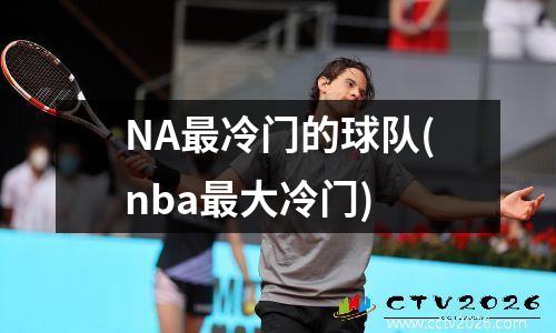 NA最冷门的球队(nba最大冷门)