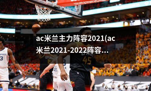 ac米兰主力阵容2021(ac米兰2021-2022阵容)