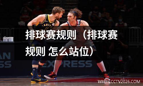 排球赛规则（排球赛规则 怎么站位）