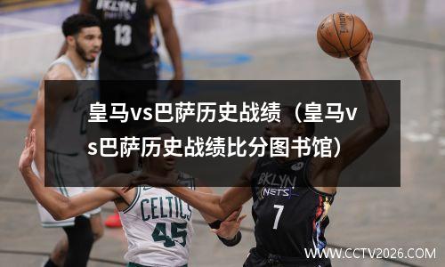 皇马vs巴萨历史战绩（皇马vs巴萨历史战绩比分图书馆）