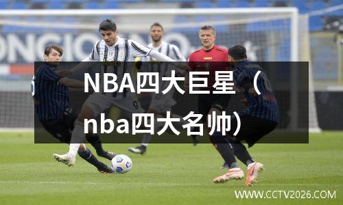 NBA四大巨星（nba四大名帅）
