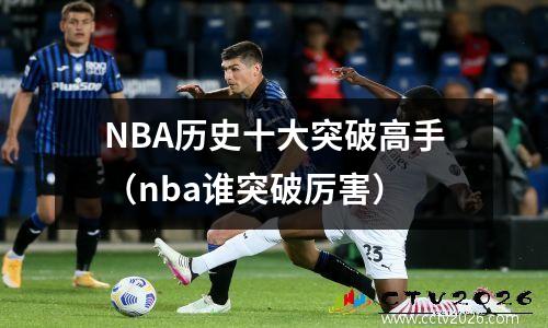 NBA历史十大突破高手（nba谁突破厉害）