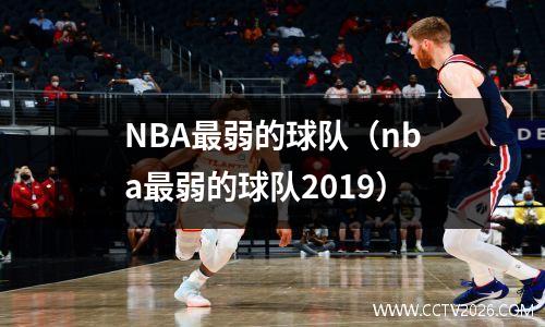 NBA最弱的球队（nba最弱的球队2019）
