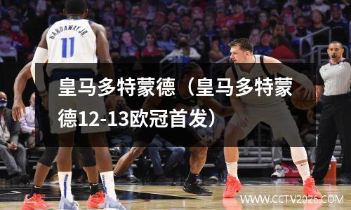 皇马多特蒙德（皇马多特蒙德12-13欧冠首发）
