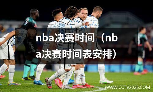 nba决赛时间（nba决赛时间表安排）