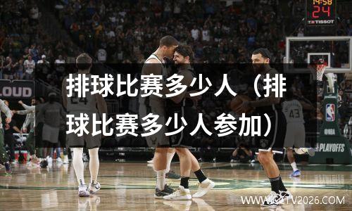 排球比赛多少人（排球比赛多少人参加）
