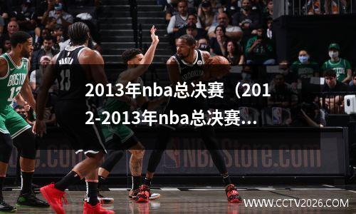 2013年nba总决赛（2012-2013年nba总决赛）