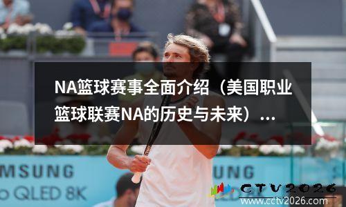 NA篮球赛事全面介绍（美国职业篮球联赛NA的历史与未来）(美国职业篮球联赛简称nba于几年6月6日在纽约成立)