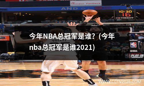 今年NBA总冠军是谁？(今年nba总冠军是谁2021)