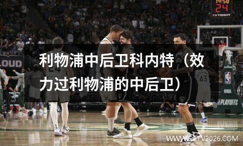 利物浦中后卫科内特（效力过利物浦的中后卫）