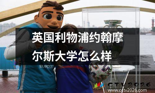 英国利物浦约翰摩尔斯大学怎么样