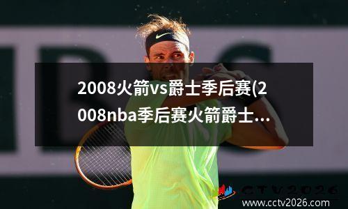 2008火箭vs爵士季后赛(2008nba季后赛火箭爵士第六场)