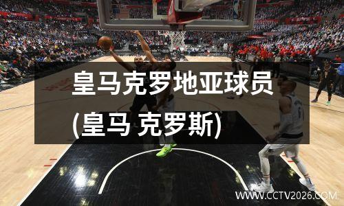 皇马克罗地亚球员(皇马 克罗斯)