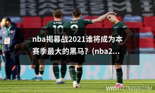 nba揭幕战2021谁将成为本赛季最大的黑马？(nba2019-2020赛季揭幕战)