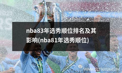 nba83年选秀顺位排名及其影响(nba81年选秀顺位)