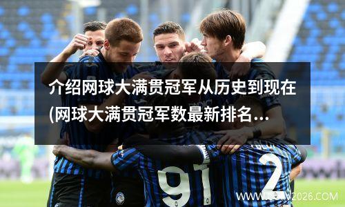 介绍网球大满贯冠军从历史到现在(网球大满贯冠军数最新排名)