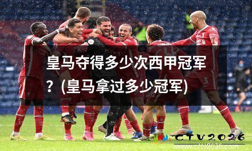 皇马夺得多少次西甲冠军？(皇马拿过多少冠军)