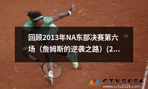 回顾2013年NA东部决赛第六场（詹姆斯的逆袭之路）(2013年nba总决赛g6詹姆斯数据)