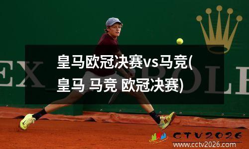 皇马欧冠决赛vs马竞(皇马 马竞 欧冠决赛)