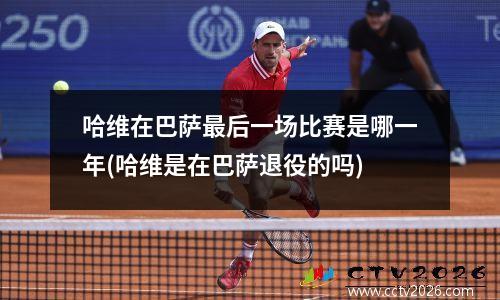 哈维在巴萨最后一场比赛是哪一年(哈维是在巴萨退役的吗)