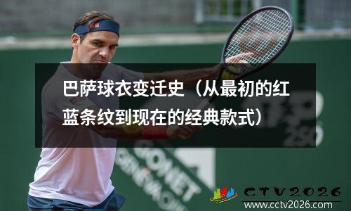 巴萨球衣变迁史（从最初的红蓝条纹到现在的经典款式）