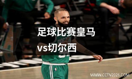足球比赛皇马vs切尔西