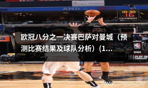 欧冠八分之一决赛巴萨对曼城（预测比赛结果及球队分析）(1617欧冠巴萨vs曼城)