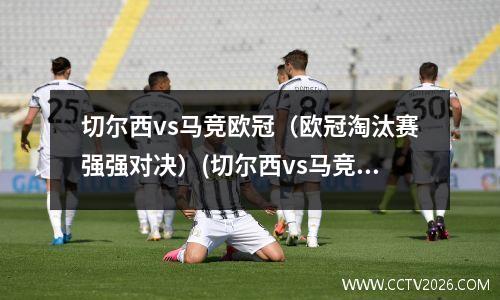 切尔西vs马竞欧冠（欧冠淘汰赛强强对决）(切尔西vs马竞历史战绩)