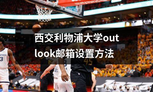 西交利物浦大学outlook邮箱设置方法