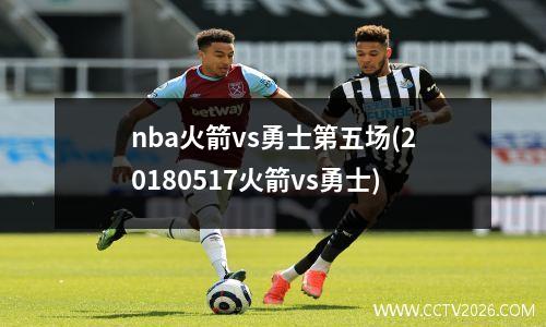 nba火箭vs勇士第五场(20180517火箭vs勇士)