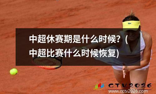 中超休赛期是什么时候？(中超比赛什么时候恢复)
