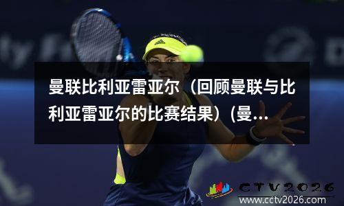 曼联比利亚雷亚尔（回顾曼联与比利亚雷亚尔的比赛结果）(曼联对比利亚雷亚尔盘口)
