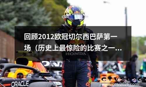 回顾2012欧冠切尔西巴萨第一场（历史上最惊险的比赛之一）(12年欧冠切尔西对巴塞罗那)