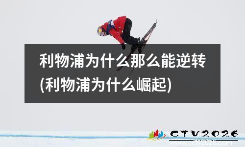 利物浦为什么那么能逆转(利物浦为什么崛起)