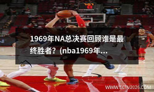 1969年NA总决赛回顾谁是最终胜者？(nba1969年总决赛)