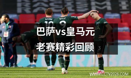 巴萨vs皇马元老赛精彩回顾