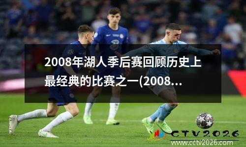 2008年湖人季后赛回顾历史上最经典的比赛之一(2008年nba湖人)