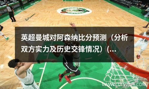 英超曼城对阿森纳比分预测（分析双方实力及历史交锋情况）(曼城对阿森纳比赛直播)