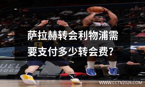 萨拉赫转会利物浦需要支付多少转会费？