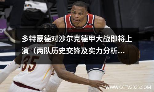 多特蒙德对沙尔克德甲大战即将上演（两队历史交锋及实力分析）(多特蒙德对阵)