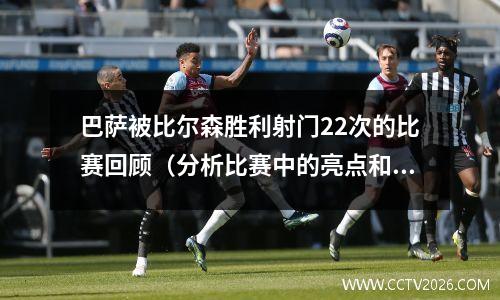 巴萨被比尔森胜利射门22次的比赛回顾（分析比赛中的亮点和失误）(巴萨1比2)