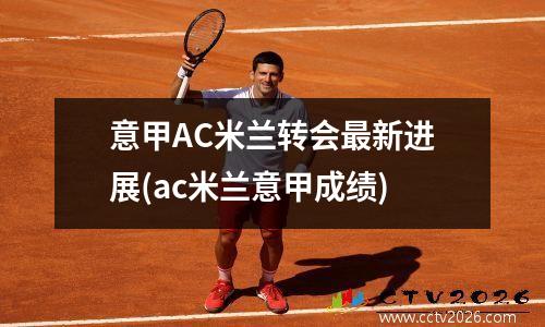 意甲AC米兰转会最新进展(ac米兰意甲成绩)