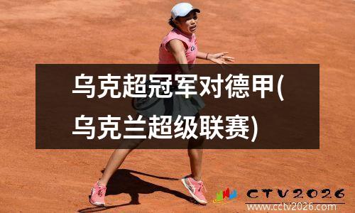 乌克超冠军对德甲(乌克兰超级联赛)