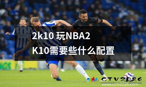 2k10 玩NBA2K10需要些什么配置