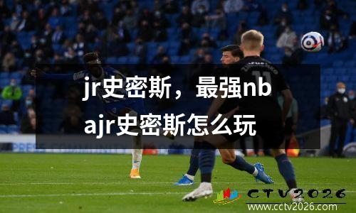 jr史密斯，最强nbajr史密斯怎么玩