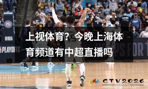 上视体育？今晚上海体育频道有中超直播吗