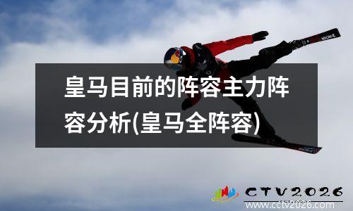 皇马目前的阵容主力阵容分析(皇马全阵容)