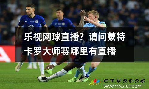乐视网球直播？请问蒙特卡罗大师赛哪里有直播