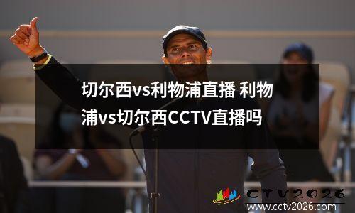 切尔西vs利物浦直播 利物浦vs切尔西CCTV直播吗