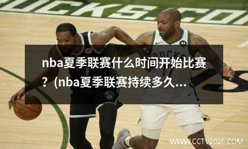 nba夏季联赛什么时间开始比赛？(nba夏季联赛持续多久)